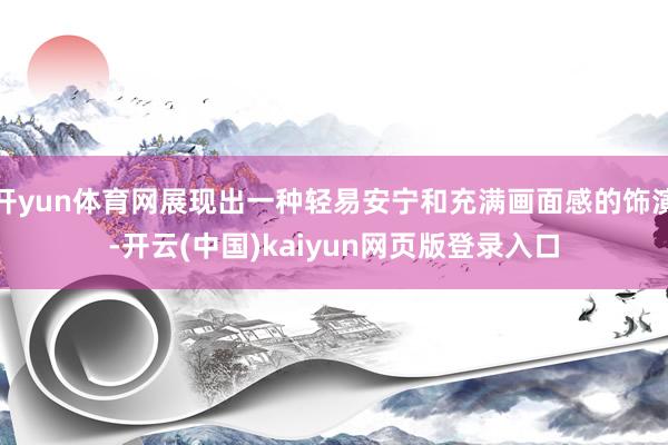 开yun体育网展现出一种轻易安宁和充满画面感的饰演-开云(中国)kaiyun网页版登录入口