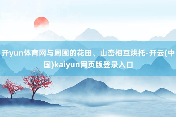 开yun体育网与周围的花田、山峦相互烘托-开云(中国)kaiyun网页版登录入口