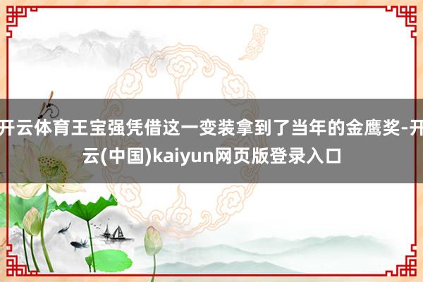 开云体育王宝强凭借这一变装拿到了当年的金鹰奖-开云(中国)kaiyun网页版登录入口