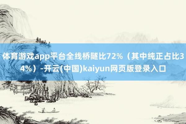 体育游戏app平台全线桥隧比72%（其中纯正占比34%）-开云(中国)kaiyun网页版登录入口