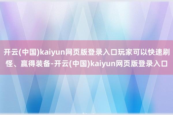 开云(中国)kaiyun网页版登录入口玩家可以快速刷怪、赢得装备-开云(中国)kaiyun网页版登录入口