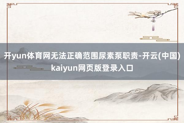 开yun体育网无法正确范围尿素泵职责-开云(中国)kaiyun网页版登录入口