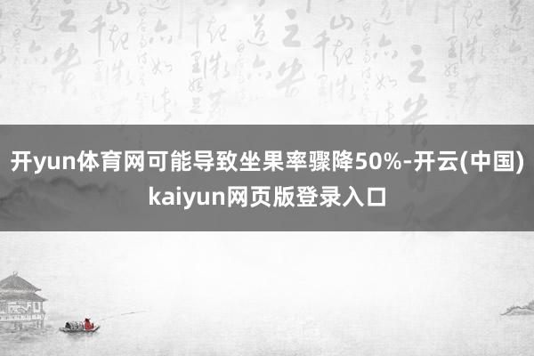 开yun体育网可能导致坐果率骤降50%-开云(中国)kaiyun网页版登录入口