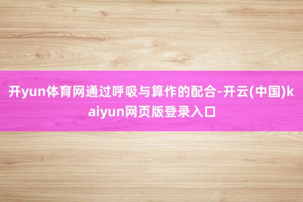 开yun体育网通过呼吸与算作的配合-开云(中国)kaiyun网页版登录入口
