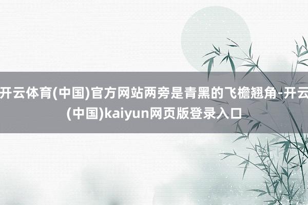 开云体育(中国)官方网站两旁是青黑的飞檐翘角-开云(中国)kaiyun网页版登录入口