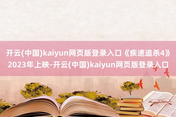 开云(中国)kaiyun网页版登录入口　　《疾速追杀4》2023年上映-开云(中国)kaiyun网页版登录入口