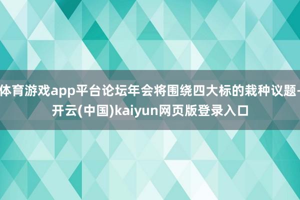 体育游戏app平台论坛年会将围绕四大标的栽种议题-开云(中国)kaiyun网页版登录入口