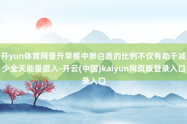 开yun体育网晋升早餐中卵白质的比例不仅有助于减少全天能量摄入-开云(中国)kaiyun网页版登录入口