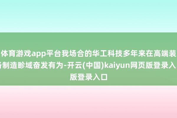 体育游戏app平台我场合的华工科技多年来在高端装备制造畛域奋发有为-开云(中国)kaiyun网页版登录入口