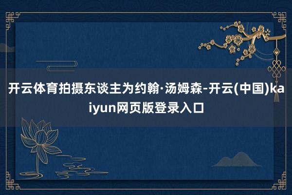 开云体育拍摄东谈主为约翰·汤姆森-开云(中国)kaiyun网页版登录入口