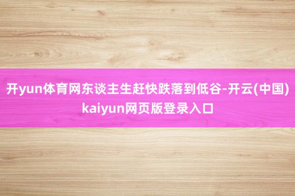 开yun体育网东谈主生赶快跌落到低谷-开云(中国)kaiyun网页版登录入口