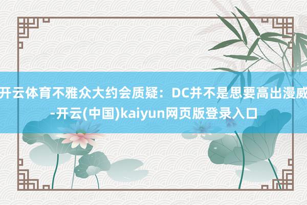 开云体育不雅众大约会质疑：DC并不是思要高出漫威-开云(中国)kaiyun网页版登录入口