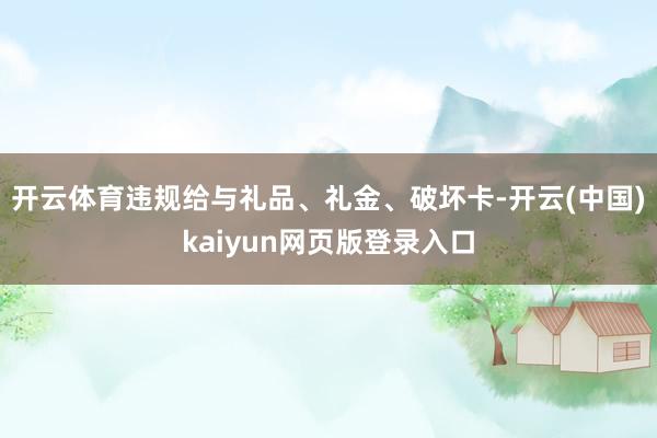 开云体育违规给与礼品、礼金、破坏卡-开云(中国)kaiyun网页版登录入口