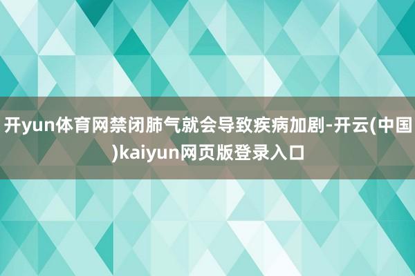 开yun体育网禁闭肺气就会导致疾病加剧-开云(中国)kaiyun网页版登录入口