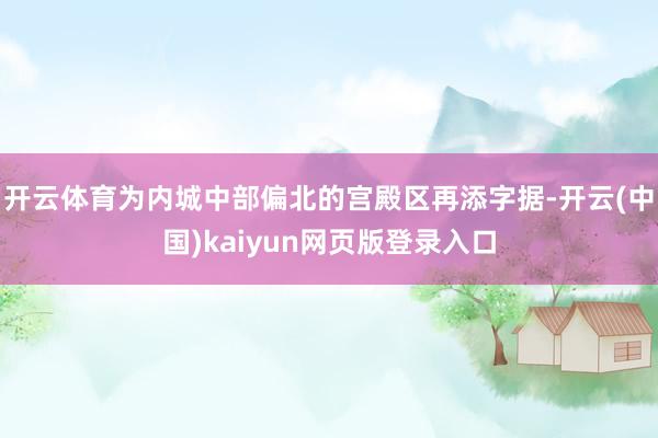 开云体育为内城中部偏北的宫殿区再添字据-开云(中国)kaiyun网页版登录入口