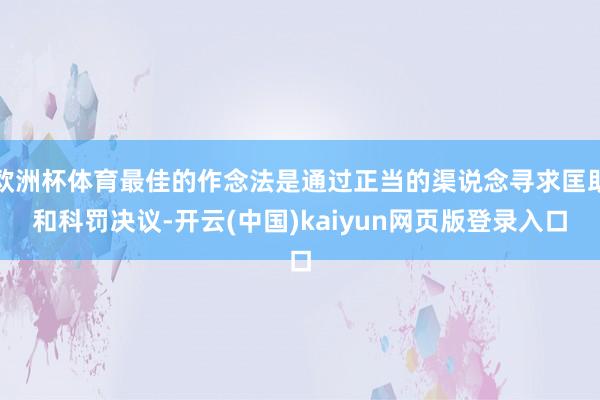 欧洲杯体育最佳的作念法是通过正当的渠说念寻求匡助和科罚决议-开云(中国)kaiyun网页版登录入口