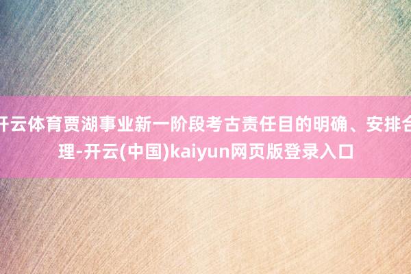 开云体育贾湖事业新一阶段考古责任目的明确、安排合理-开云(中国)kaiyun网页版登录入口