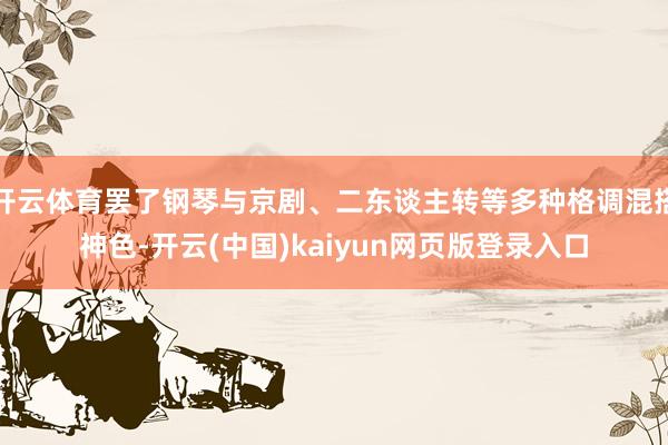开云体育罢了钢琴与京剧、二东谈主转等多种格调混搭神色-开云(中国)kaiyun网页版登录入口