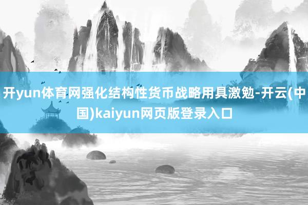 开yun体育网强化结构性货币战略用具激勉-开云(中国)kaiyun网页版登录入口