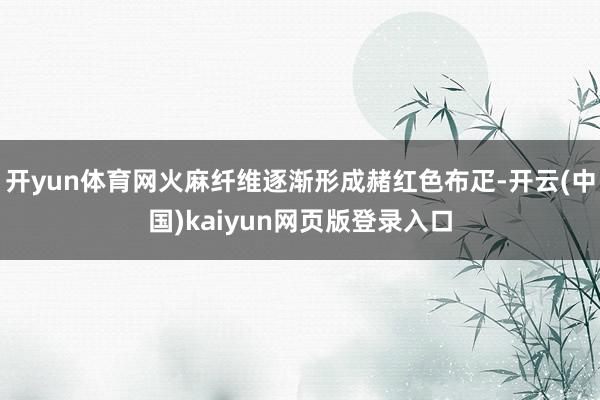 开yun体育网火麻纤维逐渐形成赭红色布疋-开云(中国)kaiyun网页版登录入口