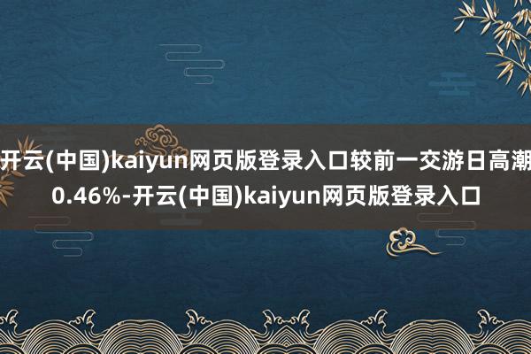 开云(中国)kaiyun网页版登录入口较前一交游日高潮0.46%-开云(中国)kaiyun网页版登录入口