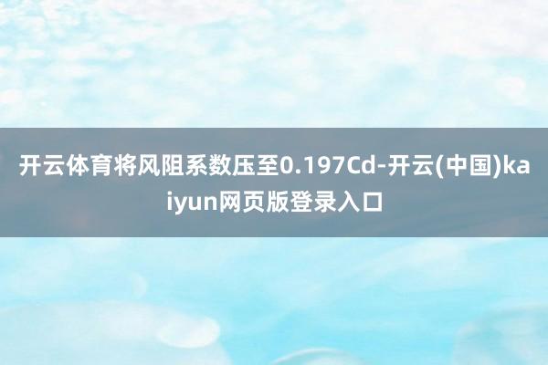 开云体育将风阻系数压至0.197Cd-开云(中国)kaiyun网页版登录入口
