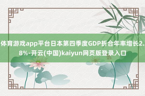 体育游戏app平台日本第四季度GDP折合年率增长2.8%-开云(中国)kaiyun网页版登录入口