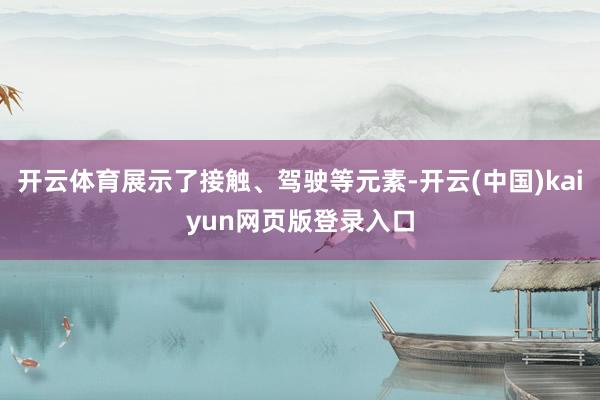 开云体育展示了接触、驾驶等元素-开云(中国)kaiyun网页版登录入口
