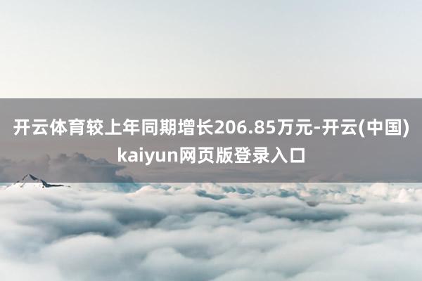 开云体育较上年同期增长206.85万元-开云(中国)kaiyun网页版登录入口