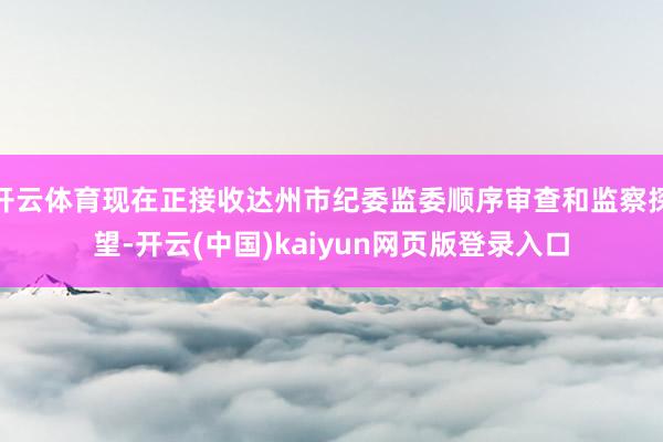 开云体育现在正接收达州市纪委监委顺序审查和监察探望-开云(中国)kaiyun网页版登录入口