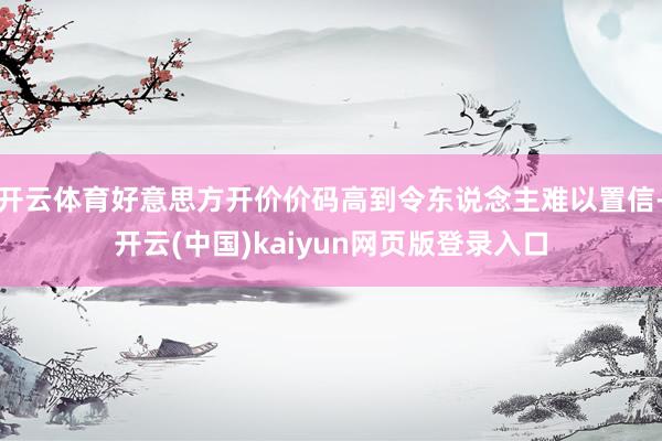 开云体育好意思方开价价码高到令东说念主难以置信-开云(中国)kaiyun网页版登录入口