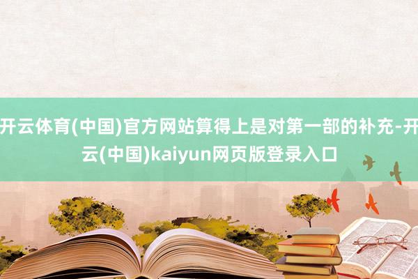 开云体育(中国)官方网站算得上是对第一部的补充-开云(中国)kaiyun网页版登录入口