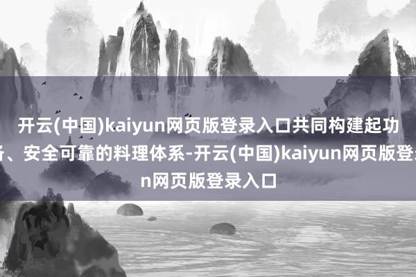 开云(中国)kaiyun网页版登录入口共同构建起功能完备、安全可靠的料理体系-开云(中国)kaiyun网页版登录入口