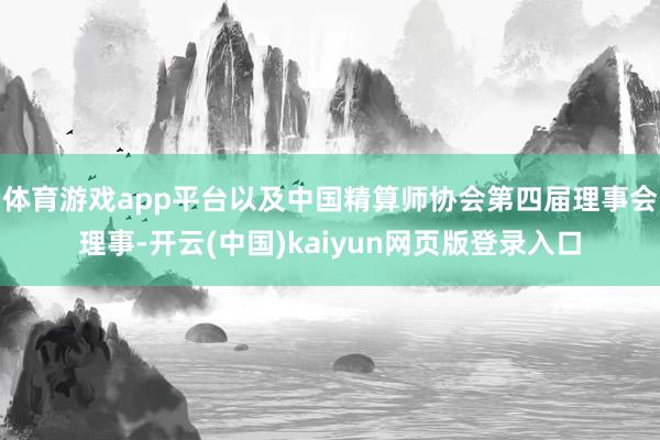 体育游戏app平台以及中国精算师协会第四届理事会理事-开云(中国)kaiyun网页版登录入口