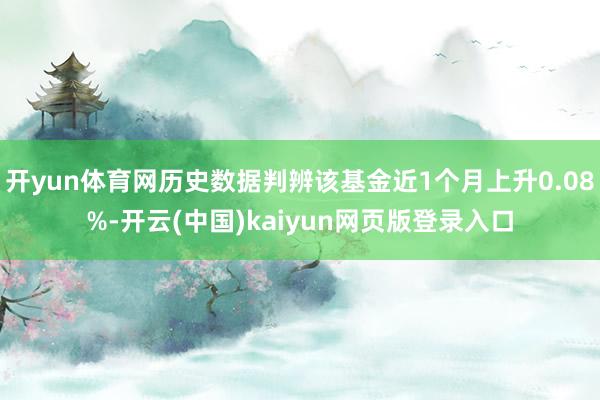 开yun体育网历史数据判辨该基金近1个月上升0.08%-开云(中国)kaiyun网页版登录入口
