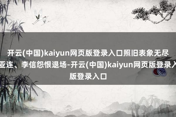 开云(中国)kaiyun网页版登录入口照旧表象无尽的亚连、李信怨恨退场-开云(中国)kaiyun网页版登录入口