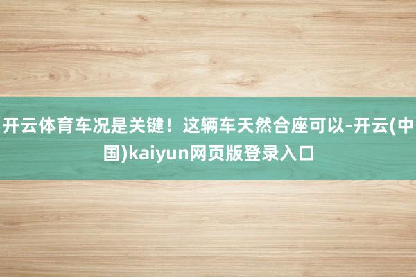 开云体育车况是关键！这辆车天然合座可以-开云(中国)kaiyun网页版登录入口