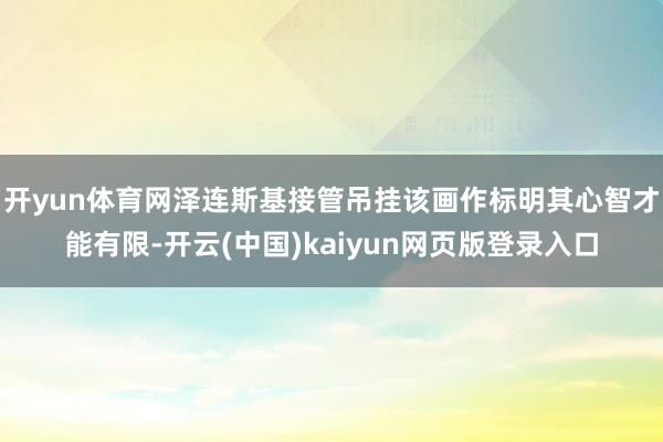 开yun体育网泽连斯基接管吊挂该画作标明其心智才能有限-开云(中国)kaiyun网页版登录入口