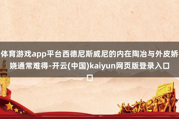 体育游戏app平台西德尼斯威尼的内在陶冶与外皮娇娆通常难得-开云(中国)kaiyun网页版登录入口