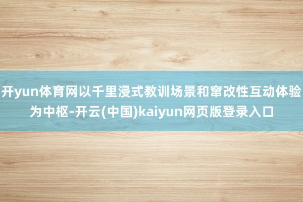 开yun体育网以千里浸式教训场景和窜改性互动体验为中枢-开云(中国)kaiyun网页版登录入口