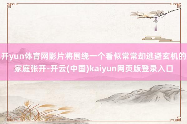 开yun体育网影片将围绕一个看似常常却逃避玄机的家庭张开-开云(中国)kaiyun网页版登录入口