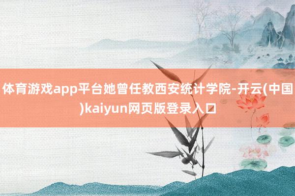 体育游戏app平台她曾任教西安统计学院-开云(中国)kaiyun网页版登录入口