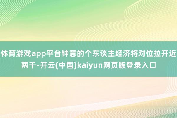 体育游戏app平台钟意的个东谈主经济将对位拉开近两千-开云(中国)kaiyun网页版登录入口