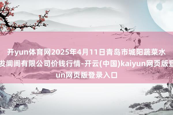 开yun体育网2025年4月11日青岛市城阳蔬菜水居品批发阛阓有限公司价钱行情-开云(中国)kaiyun网页版登录入口