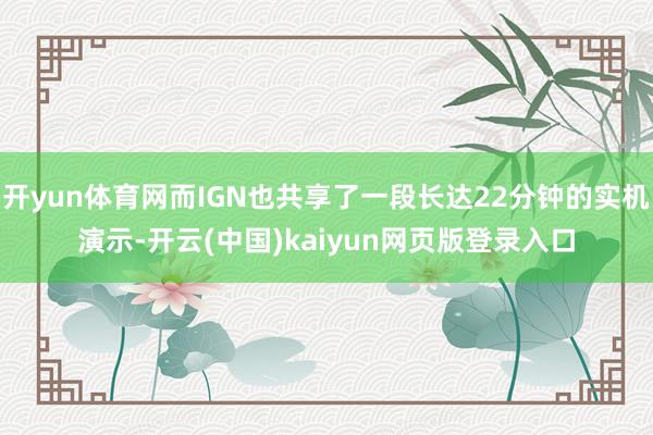 开yun体育网而IGN也共享了一段长达22分钟的实机演示-开云(中国)kaiyun网页版登录入口