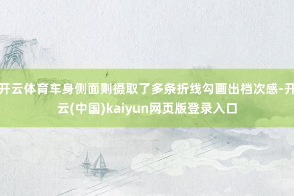 开云体育车身侧面则摄取了多条折线勾画出档次感-开云(中国)kaiyun网页版登录入口