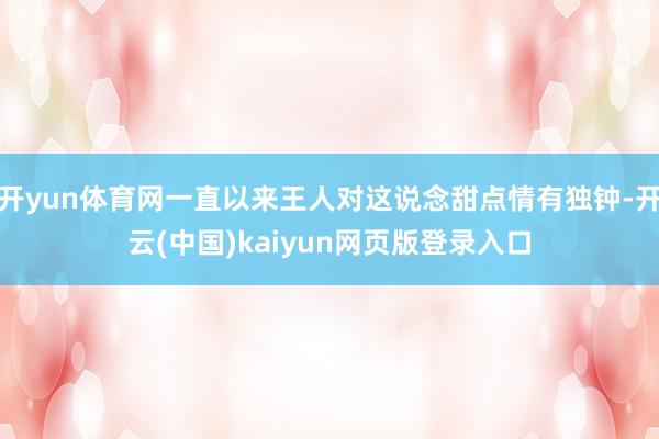 开yun体育网一直以来王人对这说念甜点情有独钟-开云(中国)kaiyun网页版登录入口