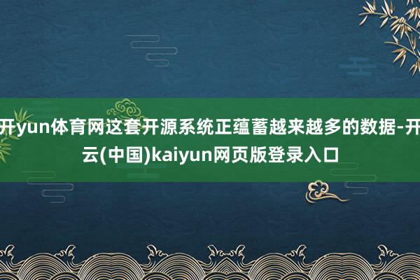 开yun体育网这套开源系统正蕴蓄越来越多的数据-开云(中国)kaiyun网页版登录入口