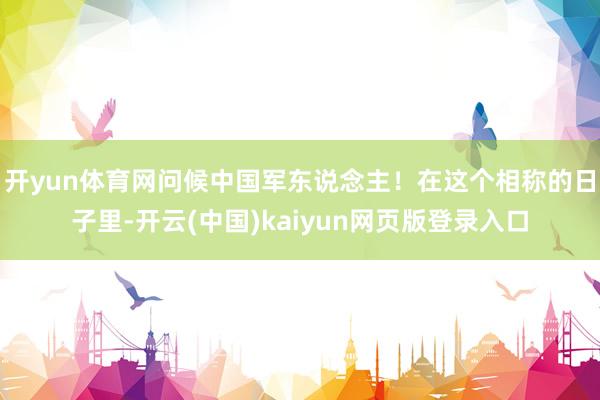 开yun体育网问候中国军东说念主！在这个相称的日子里-开云(中国)kaiyun网页版登录入口