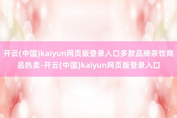 开云(中国)kaiyun网页版登录入口多款品牌茶饮商品热卖-开云(中国)kaiyun网页版登录入口